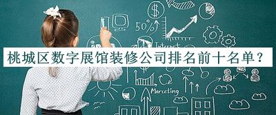 桃城区数字展馆装修公司排名前十名单