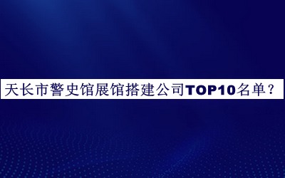 天长市警史馆展馆搭建公司TOP10名单