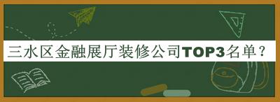 三水区金融展厅装修公司TOP3名单