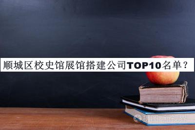 顺城区校史馆展馆搭建公司TOP10名单