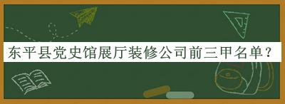 东平县党史馆展厅装修公司前三甲名单