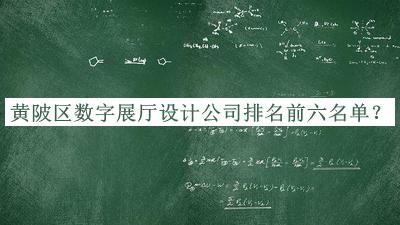 黄陂区数字展厅设计公司排名前六名单