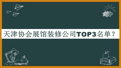 天津协会展馆装修公司TOP3名单