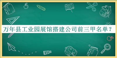 万年县工业园展馆搭建公司前三甲名单