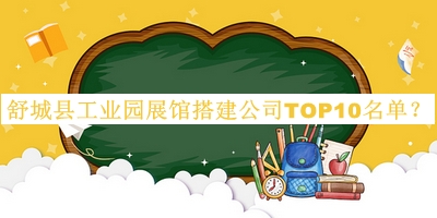 舒城县工业园展馆搭建公司TOP10名单