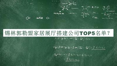 锡林郭勒盟家居展厅搭建公司TOP5名单