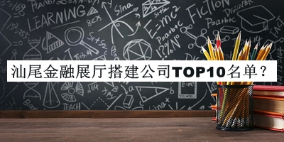 汕尾金融展厅搭建公司TOP10名单