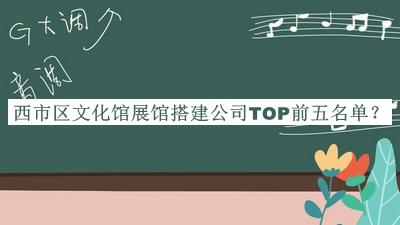 西市区文化馆展馆搭建公司TOP前五名单