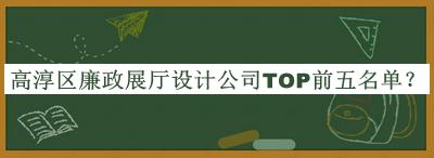 高淳区廉政展厅设计公司TOP前五名单