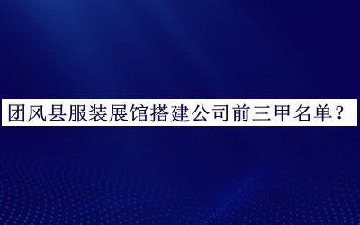 团风县服装展馆搭建公司前三甲名单