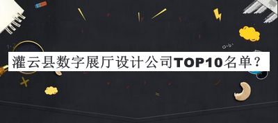 灌云县数字展厅设计公司TOP10名单