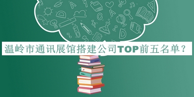 温岭市通讯展馆搭建公司TOP前五名单