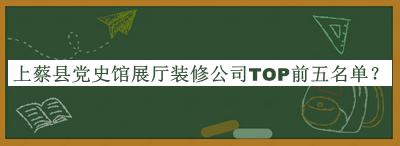 上蔡县党史馆展厅装修公司TOP前五名单