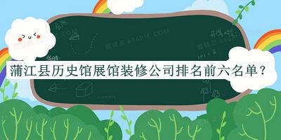 蒲江县历史馆展馆装修公司排名前六名单