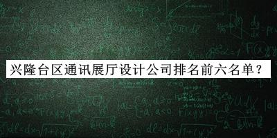 兴隆台区通讯展厅设计公司排名前六名单