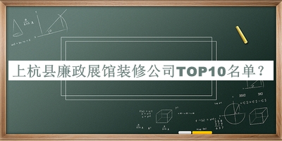 上杭县廉政展馆装修公司TOP10名单