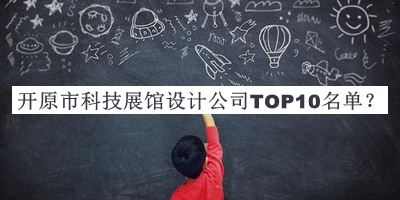 开原市科技展馆设计公司TOP10名单