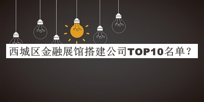 西城区金融展馆搭建公司TOP10名单