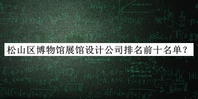 松山区博物馆展馆设计公司排名前十名单