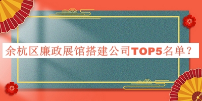 余杭区廉政展馆搭建公司TOP5名单