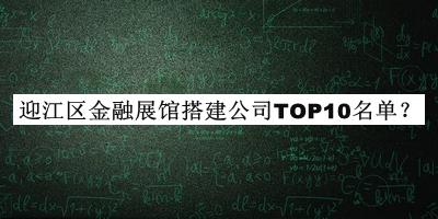 迎江区金融展馆搭建公司TOP10名单