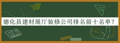 德化县建材展厅装修公司排名前十名单