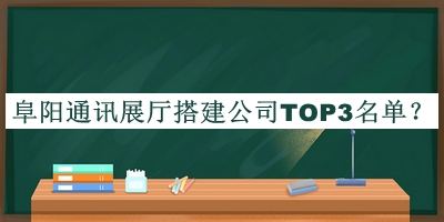 阜阳通讯展厅搭建公司TOP3名单