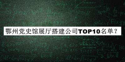 鄂州党史馆展厅搭建公司TOP10名单