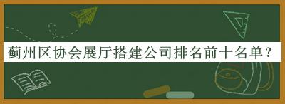 蓟州区协会展厅搭建公司排名前十名单