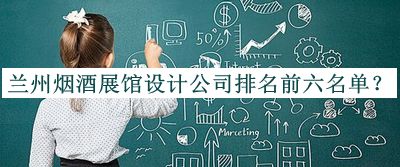 兰州烟酒展馆设计公司排名前六名单公布，良心推荐