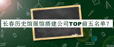 长春历史馆展馆搭建公司TOP前五名单宣布，赶快收藏