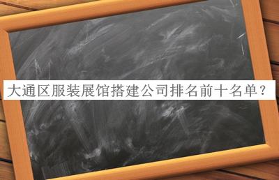 大通区服装展馆搭建公司排名前十名单推出，网友推荐