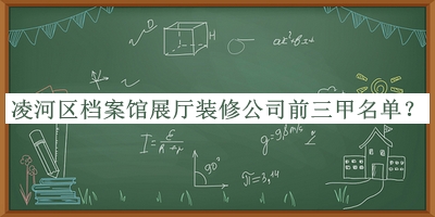 凌河区档案馆展厅装修公司前三甲名单揭晓，网友推荐