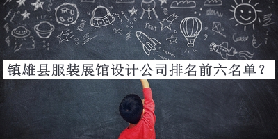 镇雄县服装展馆设计公司排名前六名单公布，值得一看
