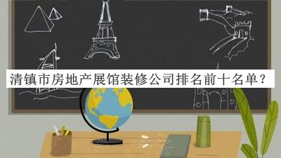 清镇市房地产展馆装修公司排名前十名单推出，阅后既删
