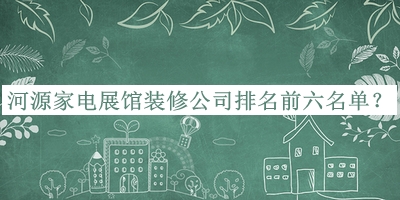 河源家电展馆装修公司排名前六名单公开，赶快收藏