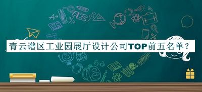 青云谱区工业园展厅设计公司TOP前五名单公布，良心推荐