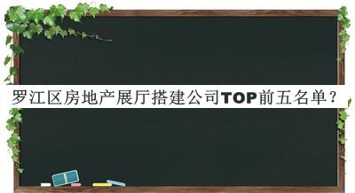 罗江区房地产展厅搭建公司TOP前五名单发布，良心推荐
