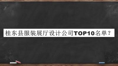 桂东县服装展厅设计公司TOP10名单发布，值得一看