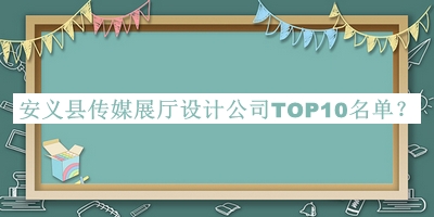 安义县传媒展厅设计公司TOP10名单宣布，良心推荐