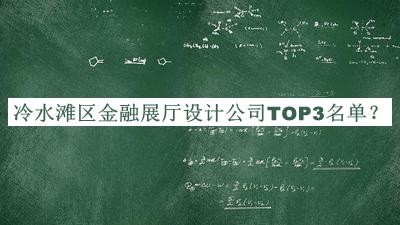 冷水滩区金融展厅设计公司TOP3名单宣布，值得一看