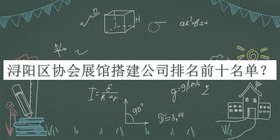 浔阳区协会展馆搭建公司排名前十名单发布，值得一看