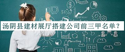 汤阴县建材展厅搭建公司前三甲名单公布，值得一看