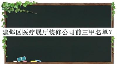 建邺区医疗展厅装修公司前三甲名单宣布，阅后既删