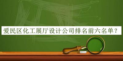 爱民区化工展厅设计公司排名前六名单推出，阅后既删
