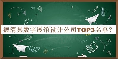 德清县数字展馆设计公司TOP3名单公开，值得一看