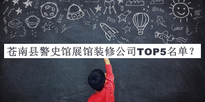 苍南县警史馆展馆装修公司TOP5名单揭晓，阅后既删