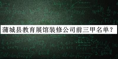 蒲城县教育展馆装修公司前三甲名单公布，赶快收藏
