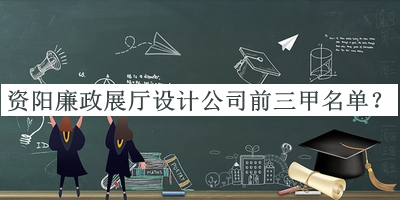 资阳廉政展厅设计公司前三甲名单宣布，网友推荐