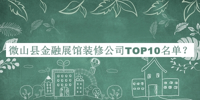 微山县金融展馆装修公司TOP10名单推出，良心推荐